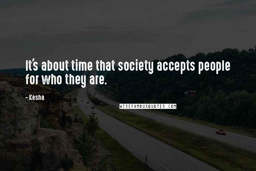 Kesha Quotes: It's about time that society accepts people for who they are.