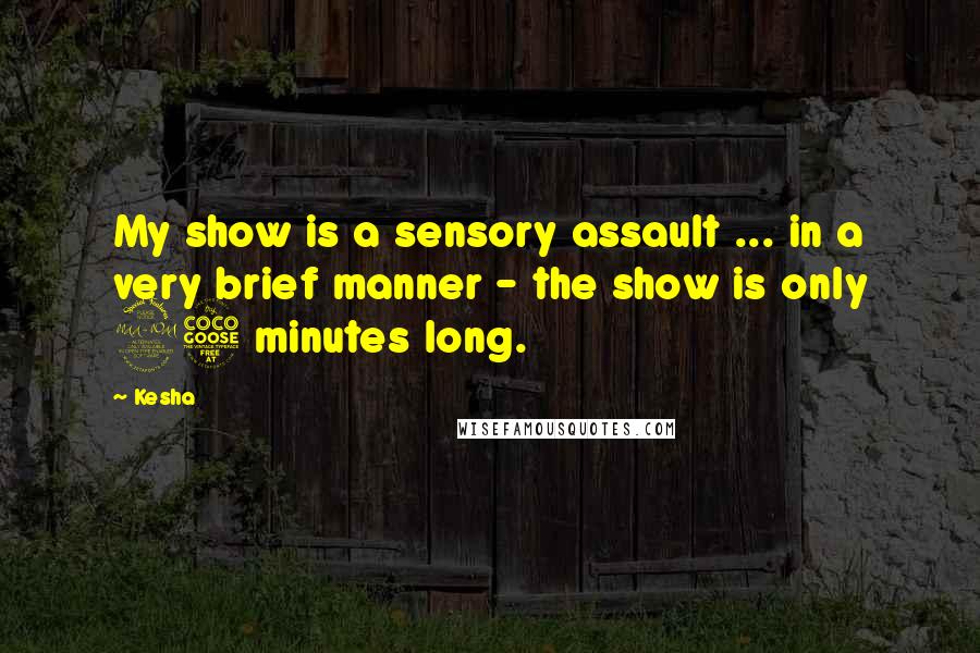 Kesha Quotes: My show is a sensory assault ... in a very brief manner - the show is only 25 minutes long.