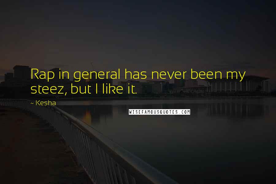 Kesha Quotes: Rap in general has never been my steez, but I like it.