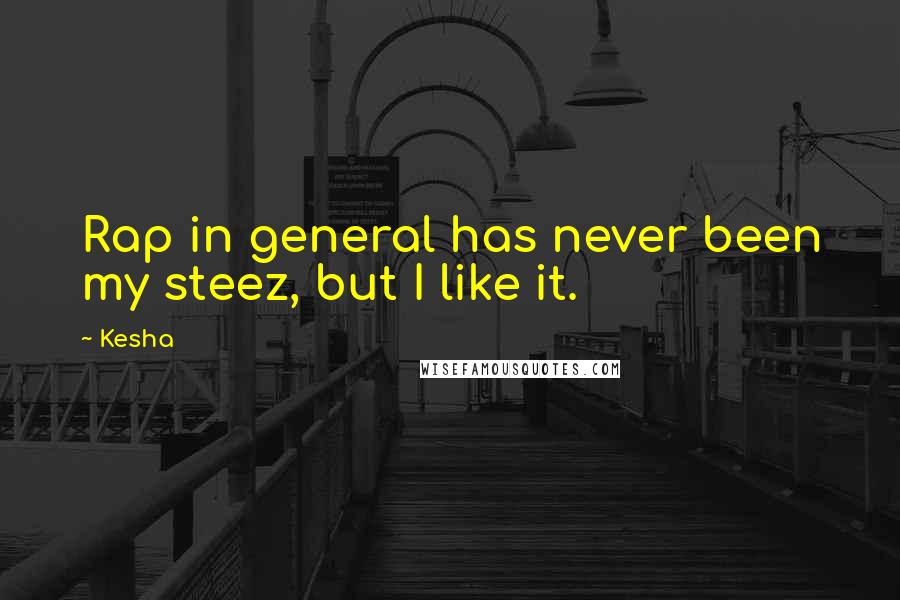 Kesha Quotes: Rap in general has never been my steez, but I like it.