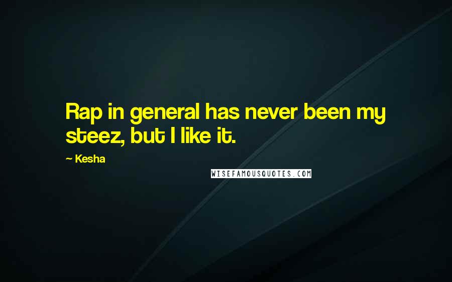 Kesha Quotes: Rap in general has never been my steez, but I like it.