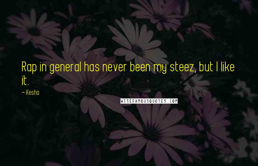 Kesha Quotes: Rap in general has never been my steez, but I like it.