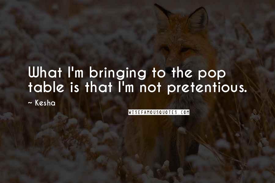Kesha Quotes: What I'm bringing to the pop table is that I'm not pretentious.