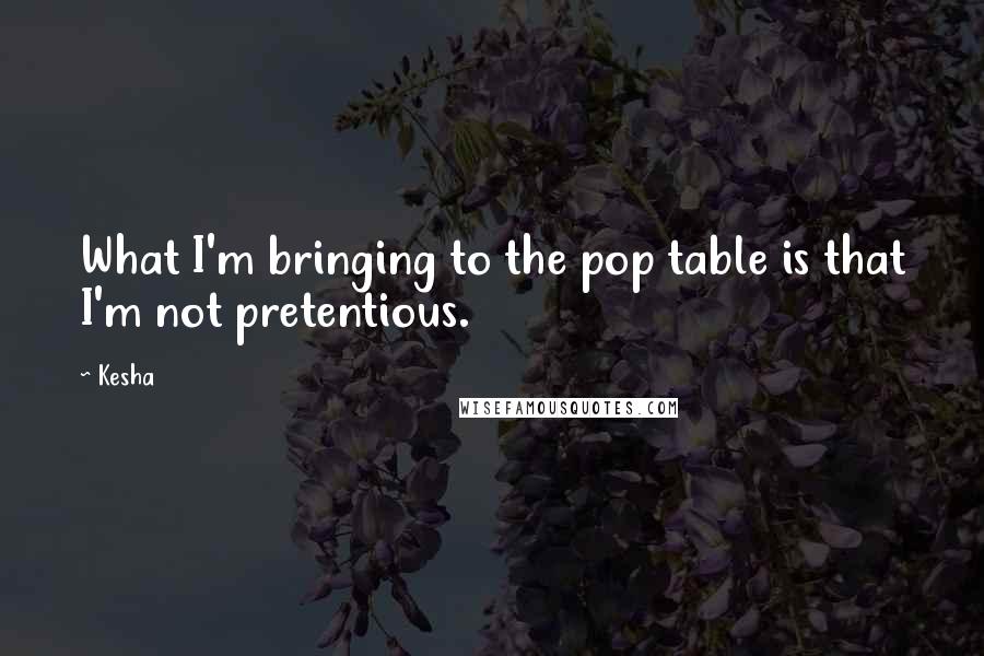 Kesha Quotes: What I'm bringing to the pop table is that I'm not pretentious.