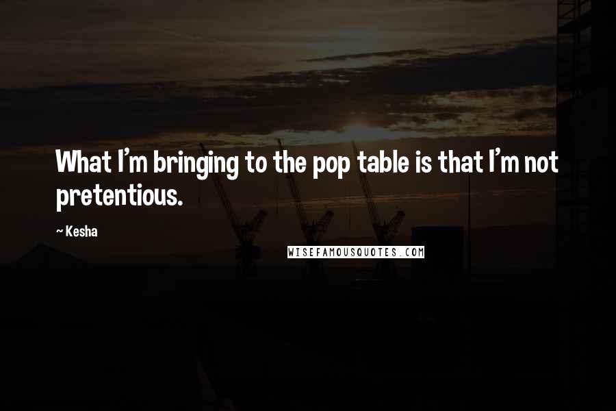 Kesha Quotes: What I'm bringing to the pop table is that I'm not pretentious.