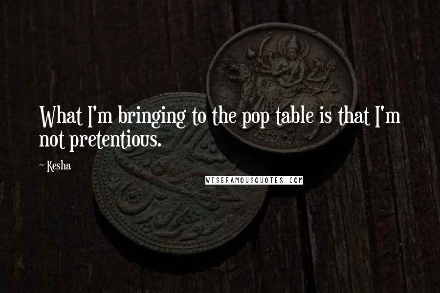 Kesha Quotes: What I'm bringing to the pop table is that I'm not pretentious.