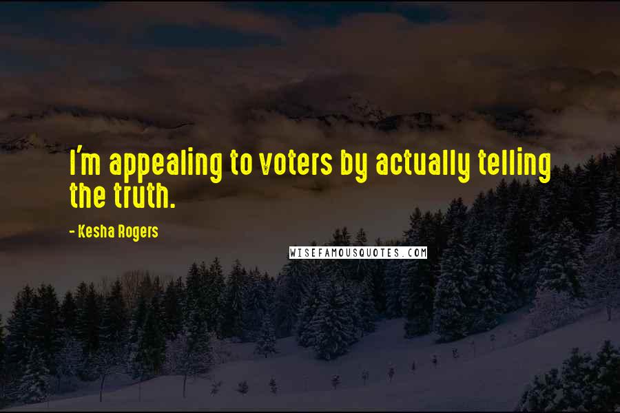 Kesha Rogers Quotes: I'm appealing to voters by actually telling the truth.