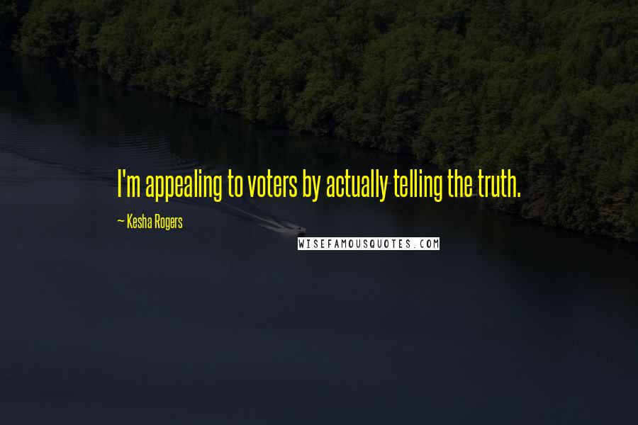 Kesha Rogers Quotes: I'm appealing to voters by actually telling the truth.