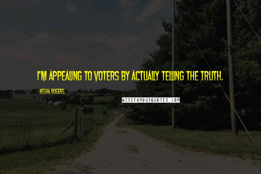 Kesha Rogers Quotes: I'm appealing to voters by actually telling the truth.