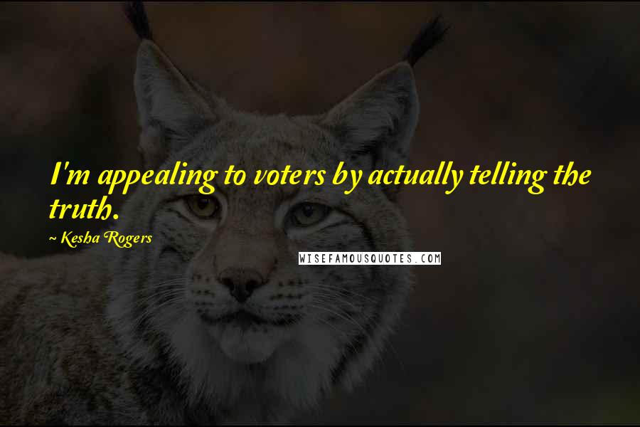 Kesha Rogers Quotes: I'm appealing to voters by actually telling the truth.