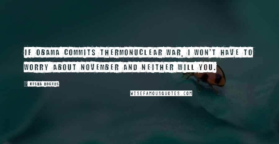 Kesha Rogers Quotes: If Obama commits thermonuclear war, I won't have to worry about November and neither will you.