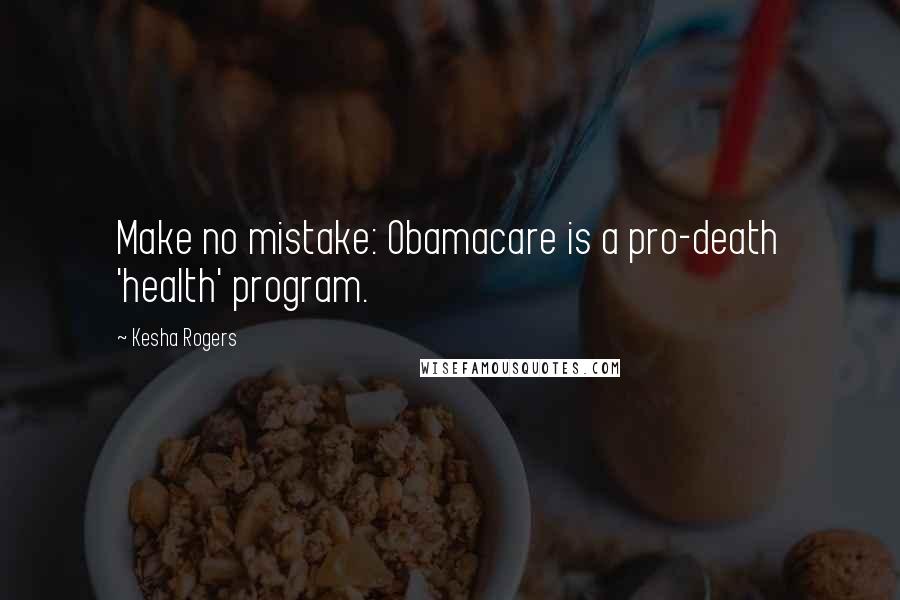 Kesha Rogers Quotes: Make no mistake: Obamacare is a pro-death 'health' program.