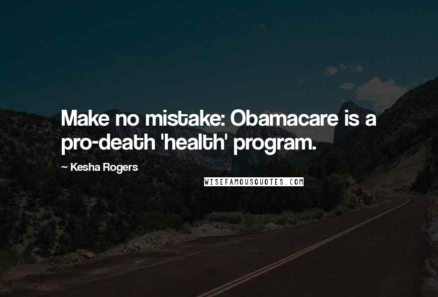 Kesha Rogers Quotes: Make no mistake: Obamacare is a pro-death 'health' program.