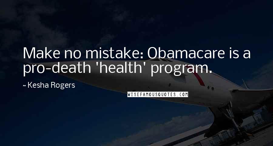 Kesha Rogers Quotes: Make no mistake: Obamacare is a pro-death 'health' program.