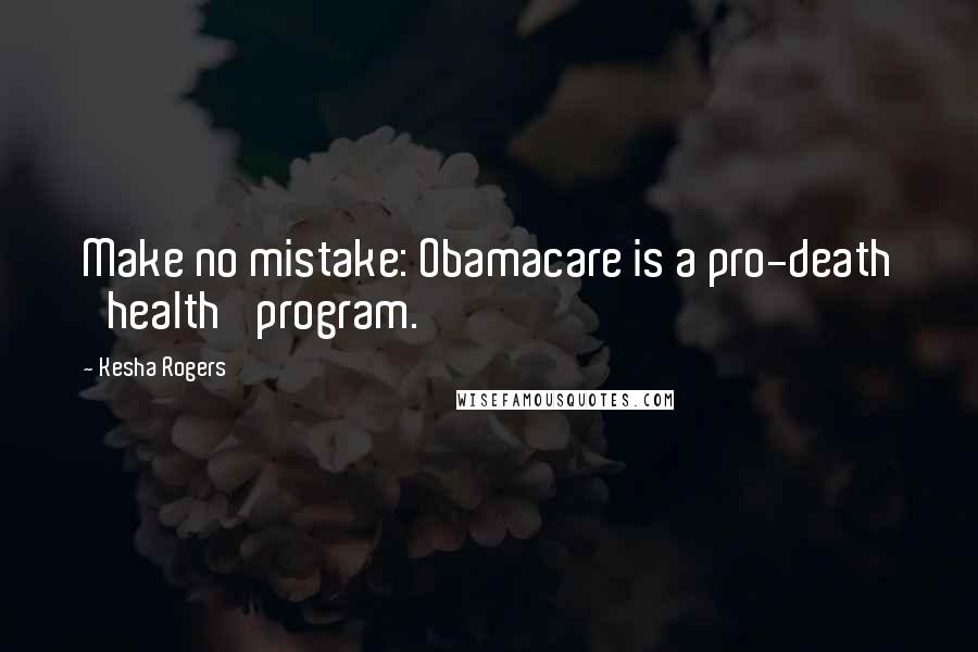 Kesha Rogers Quotes: Make no mistake: Obamacare is a pro-death 'health' program.