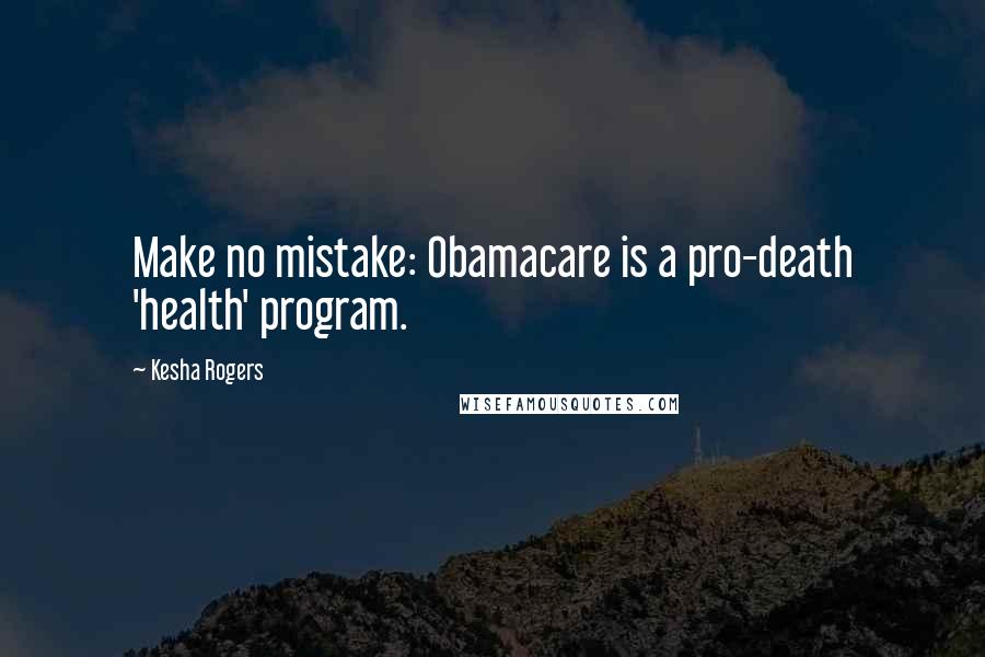 Kesha Rogers Quotes: Make no mistake: Obamacare is a pro-death 'health' program.