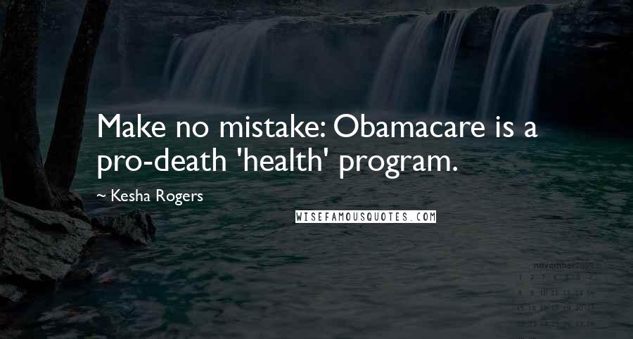 Kesha Rogers Quotes: Make no mistake: Obamacare is a pro-death 'health' program.