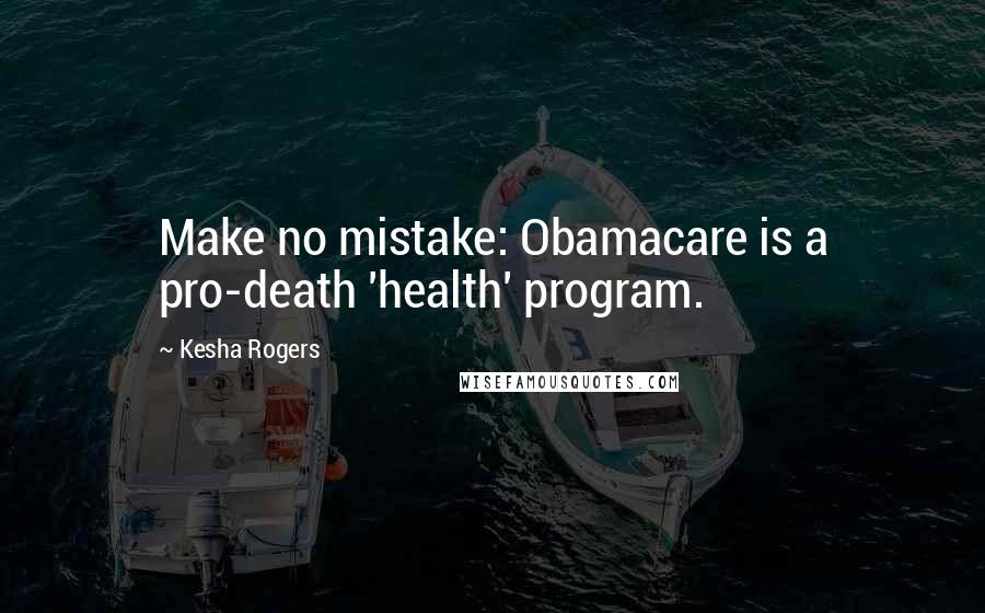 Kesha Rogers Quotes: Make no mistake: Obamacare is a pro-death 'health' program.