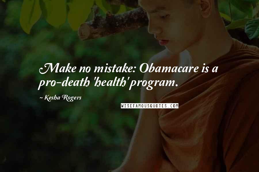 Kesha Rogers Quotes: Make no mistake: Obamacare is a pro-death 'health' program.