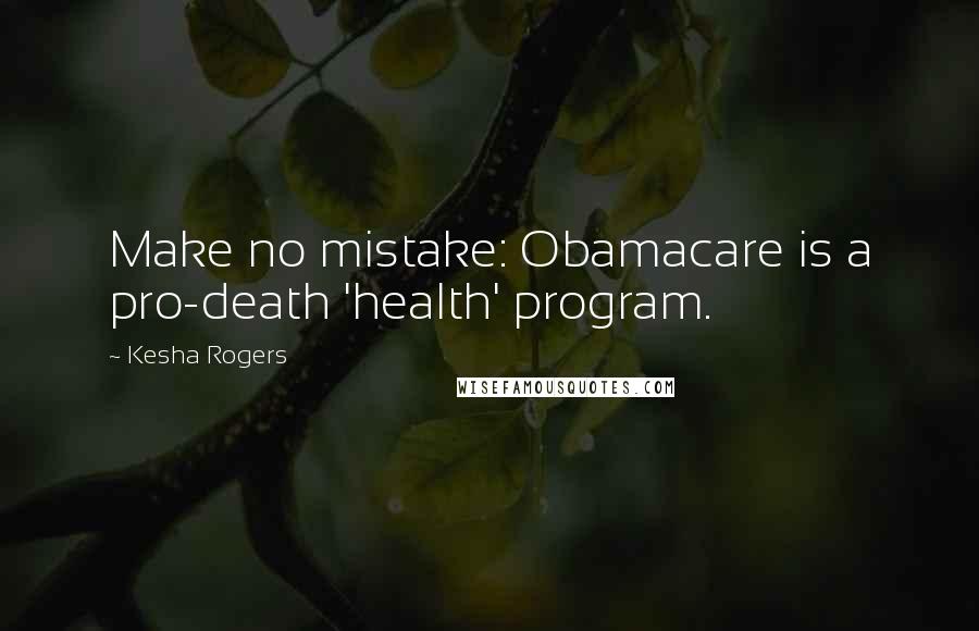 Kesha Rogers Quotes: Make no mistake: Obamacare is a pro-death 'health' program.