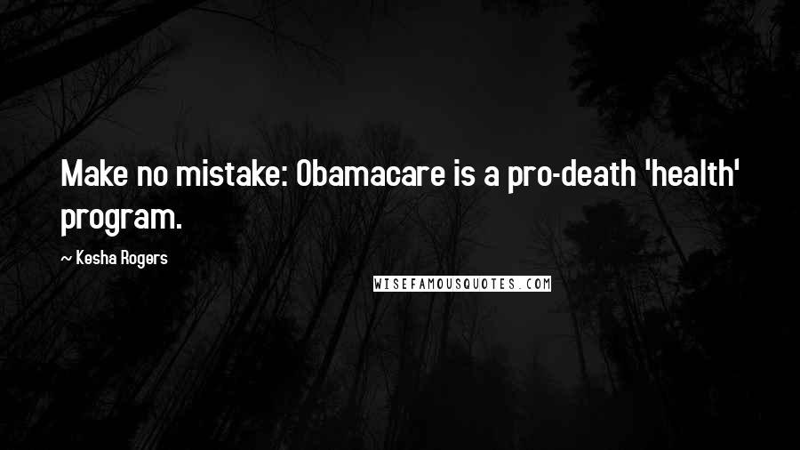 Kesha Rogers Quotes: Make no mistake: Obamacare is a pro-death 'health' program.