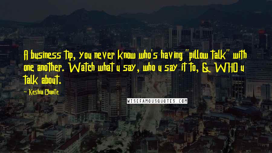 Keshia Chante Quotes: A business tip, you never know who's having "pillow talk" with one another. Watch what u say, who u say it to, & WHO u talk about.