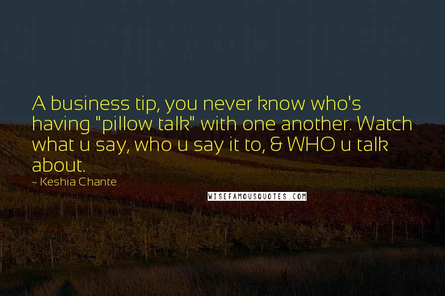 Keshia Chante Quotes: A business tip, you never know who's having "pillow talk" with one another. Watch what u say, who u say it to, & WHO u talk about.
