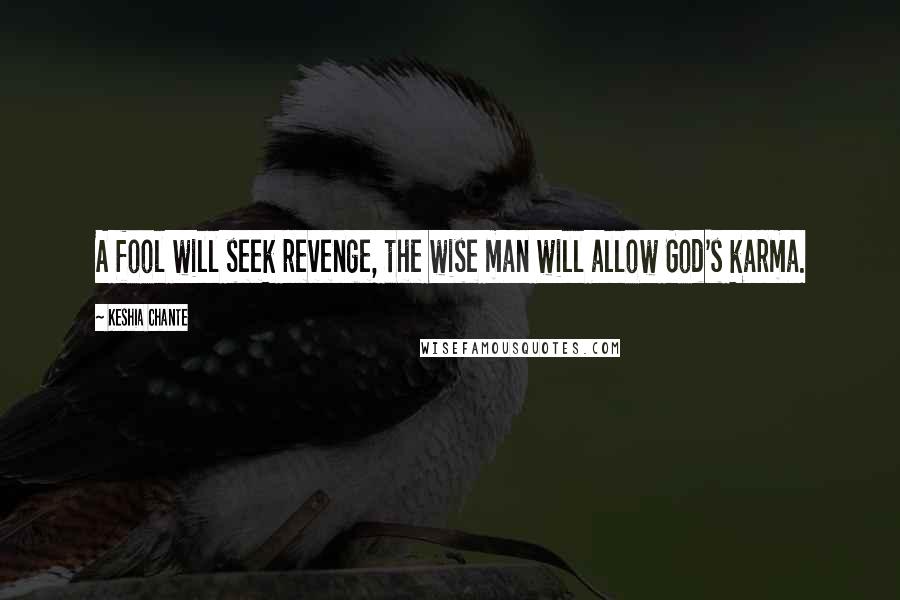 Keshia Chante Quotes: A fool will seek revenge, the wise man will allow God's karma.