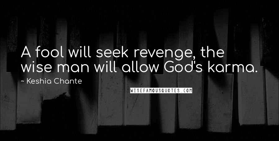 Keshia Chante Quotes: A fool will seek revenge, the wise man will allow God's karma.