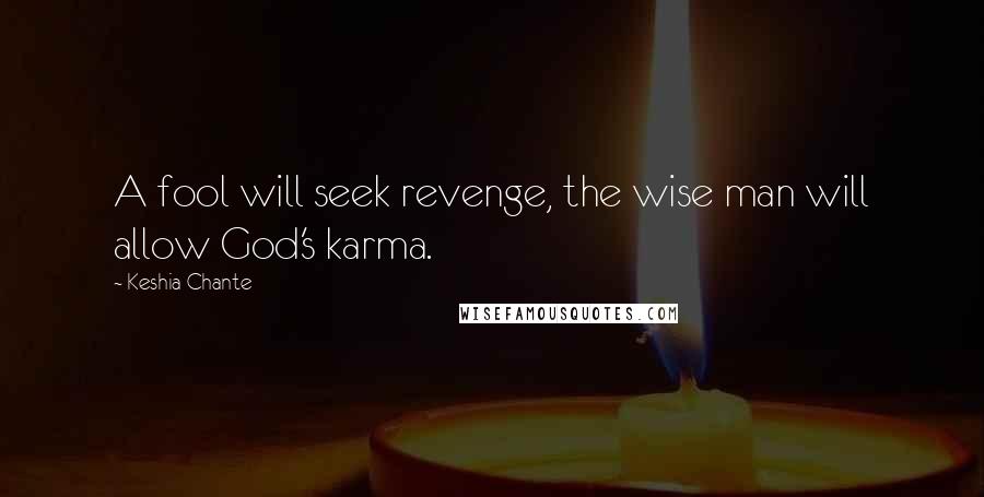 Keshia Chante Quotes: A fool will seek revenge, the wise man will allow God's karma.