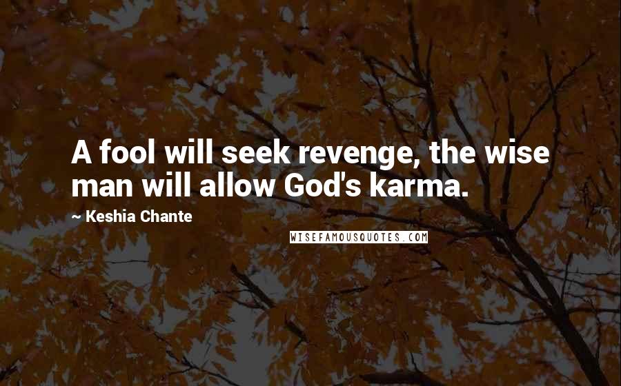 Keshia Chante Quotes: A fool will seek revenge, the wise man will allow God's karma.