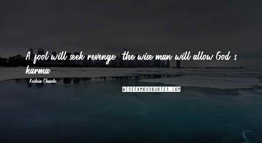 Keshia Chante Quotes: A fool will seek revenge, the wise man will allow God's karma.