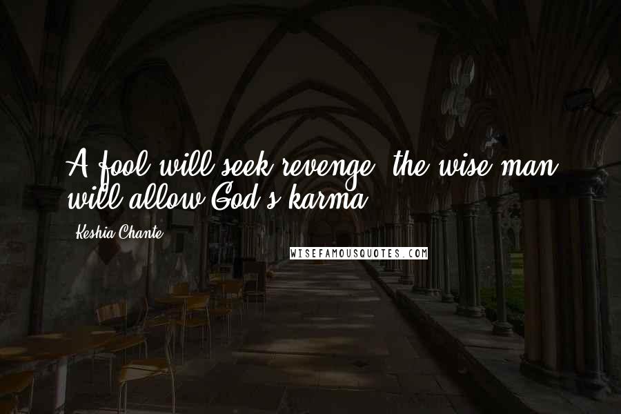 Keshia Chante Quotes: A fool will seek revenge, the wise man will allow God's karma.