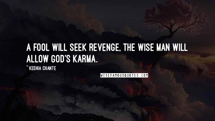 Keshia Chante Quotes: A fool will seek revenge, the wise man will allow God's karma.