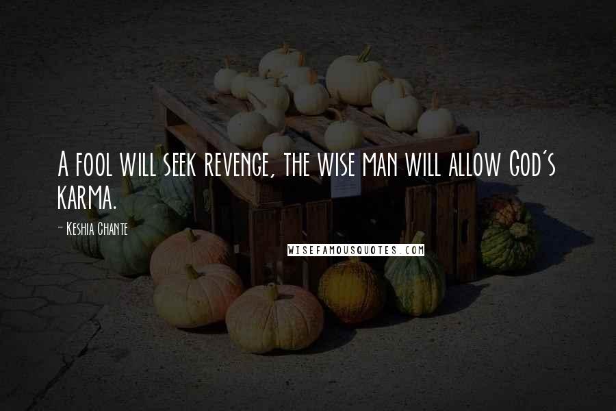 Keshia Chante Quotes: A fool will seek revenge, the wise man will allow God's karma.