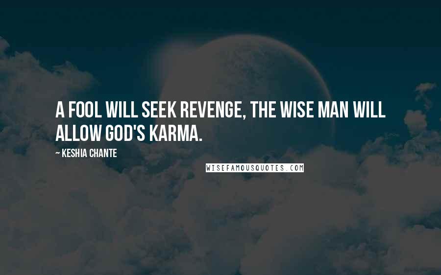 Keshia Chante Quotes: A fool will seek revenge, the wise man will allow God's karma.