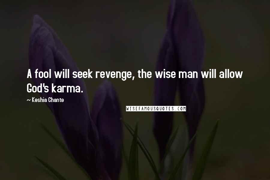 Keshia Chante Quotes: A fool will seek revenge, the wise man will allow God's karma.