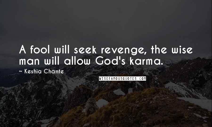 Keshia Chante Quotes: A fool will seek revenge, the wise man will allow God's karma.