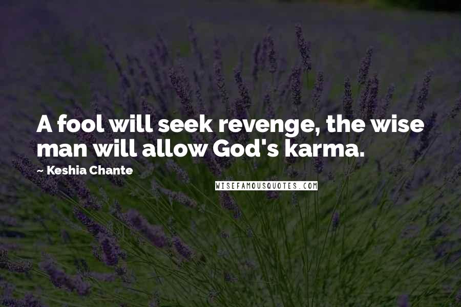Keshia Chante Quotes: A fool will seek revenge, the wise man will allow God's karma.