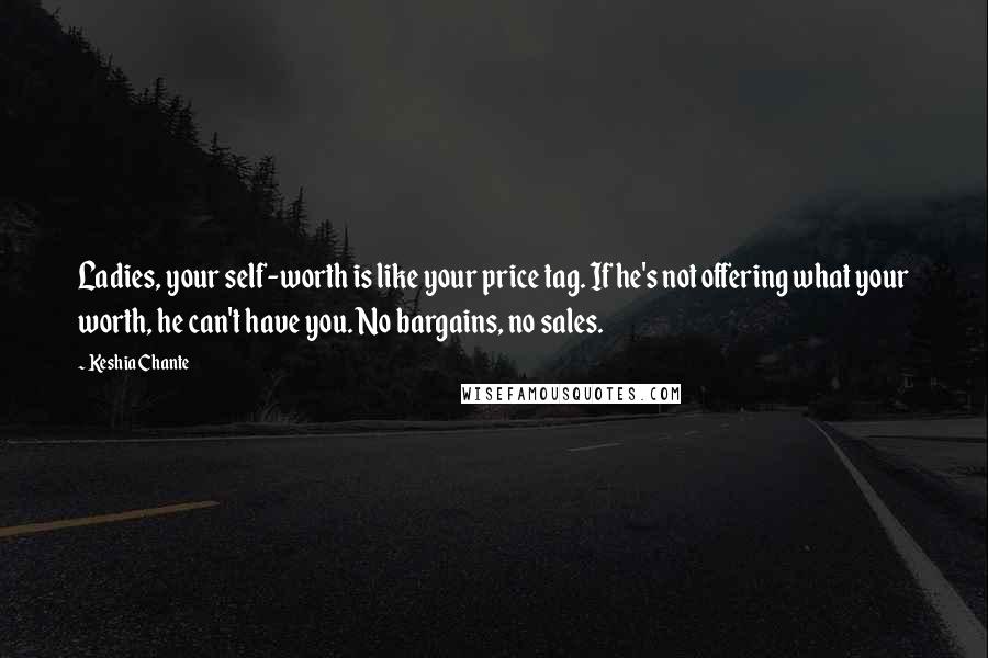 Keshia Chante Quotes: Ladies, your self-worth is like your price tag. If he's not offering what your worth, he can't have you. No bargains, no sales.