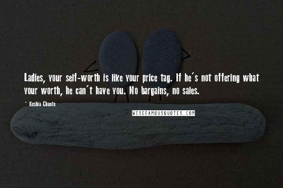 Keshia Chante Quotes: Ladies, your self-worth is like your price tag. If he's not offering what your worth, he can't have you. No bargains, no sales.