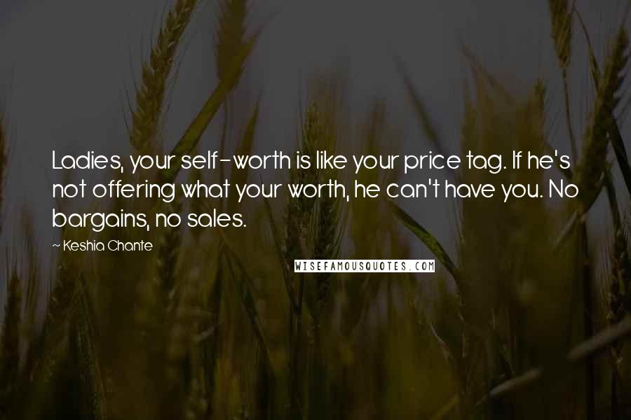 Keshia Chante Quotes: Ladies, your self-worth is like your price tag. If he's not offering what your worth, he can't have you. No bargains, no sales.