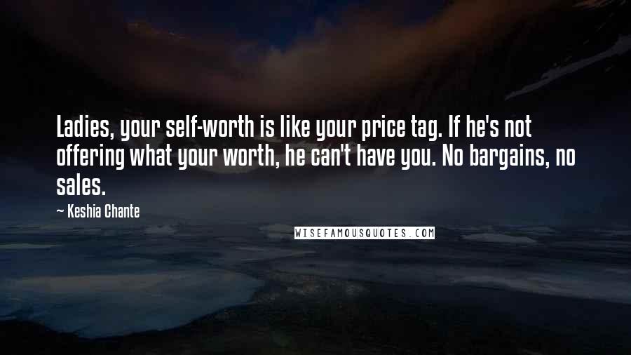 Keshia Chante Quotes: Ladies, your self-worth is like your price tag. If he's not offering what your worth, he can't have you. No bargains, no sales.