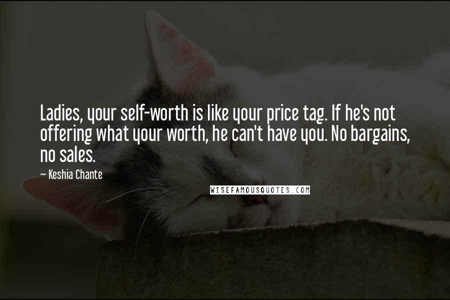 Keshia Chante Quotes: Ladies, your self-worth is like your price tag. If he's not offering what your worth, he can't have you. No bargains, no sales.