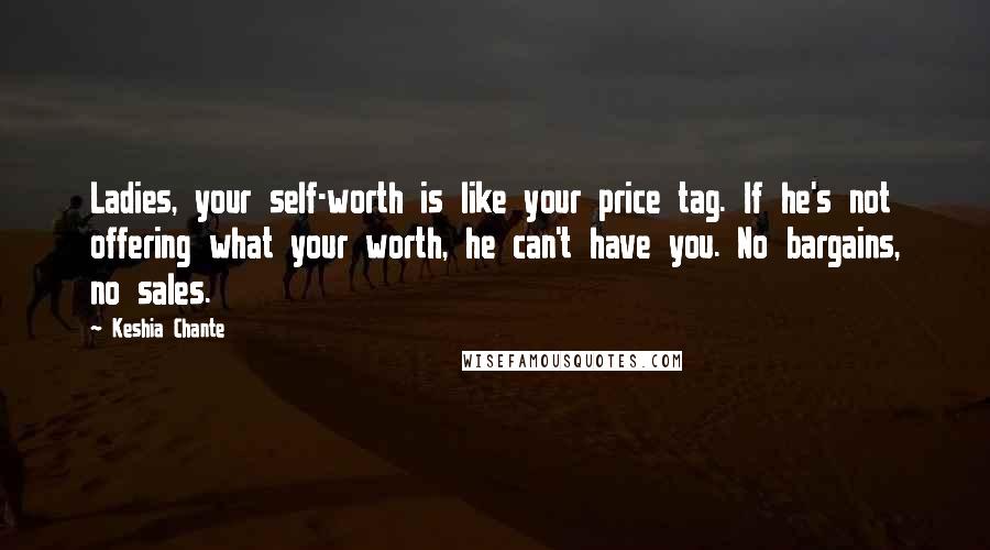 Keshia Chante Quotes: Ladies, your self-worth is like your price tag. If he's not offering what your worth, he can't have you. No bargains, no sales.