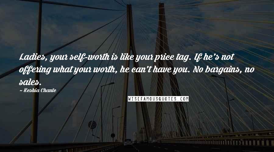 Keshia Chante Quotes: Ladies, your self-worth is like your price tag. If he's not offering what your worth, he can't have you. No bargains, no sales.