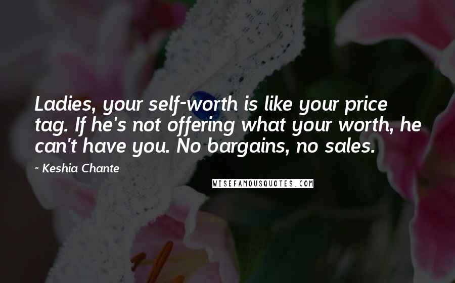 Keshia Chante Quotes: Ladies, your self-worth is like your price tag. If he's not offering what your worth, he can't have you. No bargains, no sales.