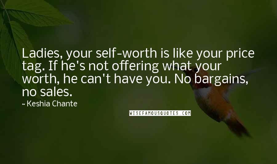 Keshia Chante Quotes: Ladies, your self-worth is like your price tag. If he's not offering what your worth, he can't have you. No bargains, no sales.