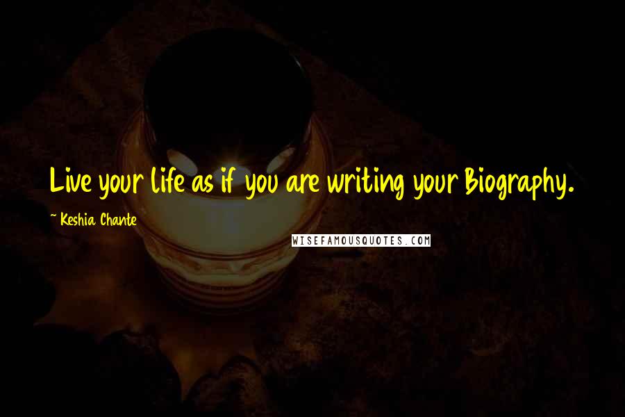 Keshia Chante Quotes: Live your life as if you are writing your Biography.