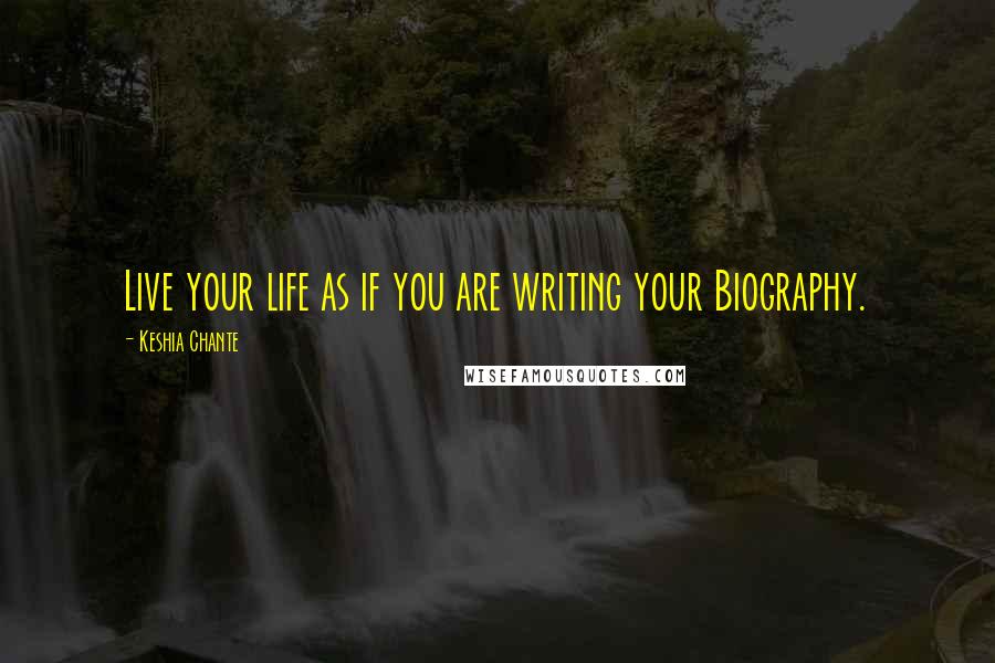 Keshia Chante Quotes: Live your life as if you are writing your Biography.